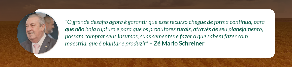 O grande desafio agora é garantir que esse recurso [do Plano Safra] chegue de forma contínua, para que não haja ruptura e para que os produtores rurais, através de seu planejamento, possam comprar seus insumos, suas sementes e fazer o que sabem fazer com maestria, que é plantar e produzir" - Zé Mario Schreiner.